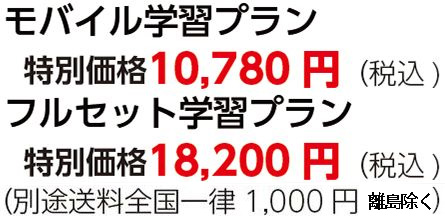 モバイル学習プラン特別価格10,780円（税込)フルセット学習プラン特別価格18,200円（税込)（別途送料全国一律1,000円）